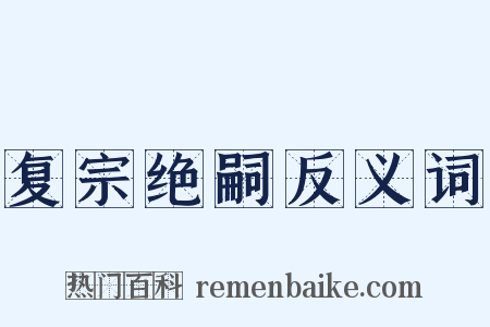 复宗绝嗣反义词是什么意思的图片